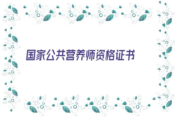 国家公共营养师资格证书 国家公共营养师职业资格证书